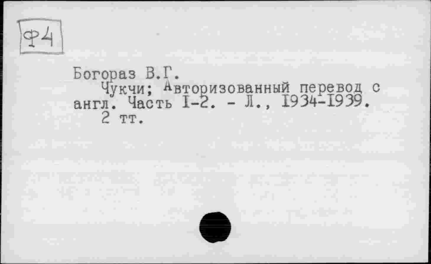 ﻿Богораз В.Г.
Чукчи; Авторизованный перевод с англ. Часть 1-2. - Л., 1934-1939.
2 тт.